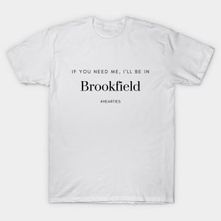 If You Need Me, I'll Be In Brookfield T-Shirt